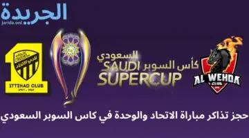 كم سعر التذكرة.. حجز تذاكر مباراة الاتحاد والوحدة في كاس السوبر السعودي
