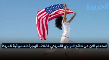 ما هو الموعد المقرر للسفر بعد الفوز في القرعة الأمريكية؟!