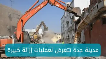 شااااهد الآن.. مدينة جدة تتعرض لعمليات إزالة كبيرة وتطلب عمال من مختلف الجنسيات