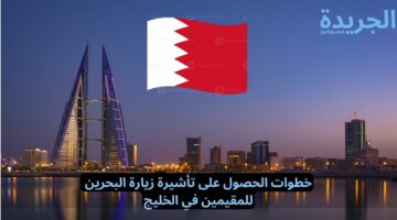 خطوات الحصول على تأشيرة زيارة البحرين للمقيمين في الخليج
