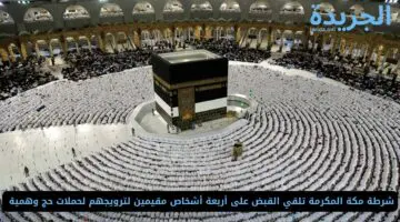 شرطة مكة المكرمة تلقي القبض على أربعة أشخاص مقيمين لترويجهم لحملات حج وهمية 
