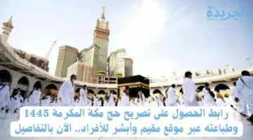 رابط الحصول على تصريح حج مكة المكرمة 1445 وطباعته عبر موقع مقيم وأبشر للأفراد.. الآن بالتفاصيل