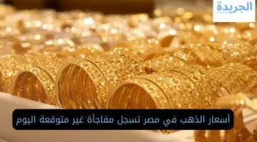 أسعار الذهب اليوم في مصر تسجل مفاجأة غير متوقعة اليوم