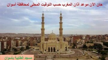 تعرف على موعد أذان المغرب في أسوان .. اليوم – الجريدة