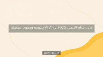 تردد قناة الأهلي Al Ahly 2025 بجودة وضوح مذهلة