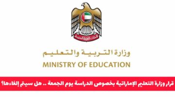 قرار مفاجئ من وزارة التعليم الإماراتية بخصوص الدراسة في يوم الجمعة .. هل سيتم إلغاءها؟