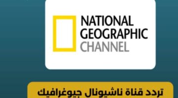 قناة علمية بجودة خرافية .. تردد قناة ناشيونال جيوغرافيك الجديد 2025 على نايل سات مشاهدة مذهلة