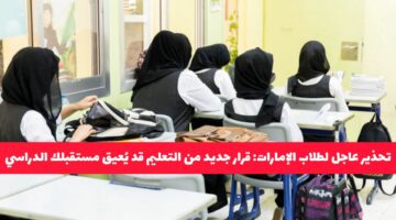 تحذير عاجل لطلاب الإمارات .. قرار جديد من التعليم قد يُعيق مستقبلك الدراسي!