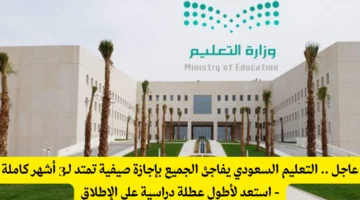عاجل .. التعليم السعودي يفاجئ الجميع بإجازة صيفية تمتد لـ3 أشهر كاملة