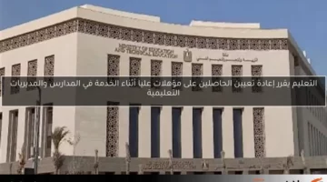 التعليم يقرر إعادة تعيين الحاصلين على مؤهلات عليا أثناء الخدمة في المدارس والمديريات التعليمية