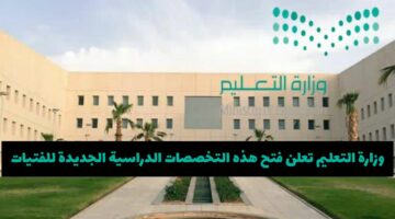 لأول مرة .. وزارة التعليم السعودية تعلن فتح هذه التخصصات الدراسية الجديدة للفتيات بدءا من العام الجديد