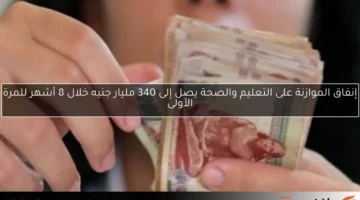 إنفاق الموازنة على التعليم والصحة يصل إلى 340 مليار جنيه خلال 8 أشهر للمرة الأولى