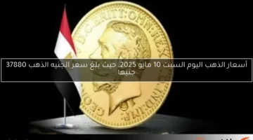 أسعار الذهب اليوم السبت 10 مايو 2025، حيث بلغ سعر الجنيه الذهب 37880 جنيها
