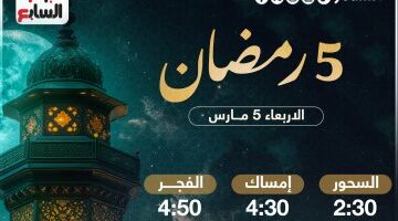 تعرف على موعد السحور وأذان الفجر فى خامس أيام شهر رمضان المبارك 2025