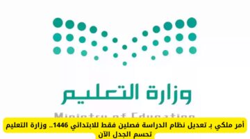 أمر ملكي بـ تعديل نظام الدراسة فصلين فقط للابتدائي 1446.. وزارة التعليم تحسم الجدل الآن