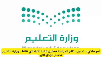 أمر ملكي بـ تعديل نظام الدراسة فصلين فقط للابتدائي 1446.. وزارة التعليم تحسم الجدل الآن