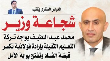 العباس السكرى يكتب : محمد عبد اللطيف يواجه تركة التعليم الثقيلة بإرادة فولاذية تكسر قبضة الفساد وتفتح بوابة الأمل