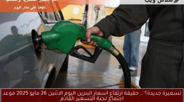 تسعيرة جديدة؟ .. حقيقة ارتفاع اسعار البنزين اليوم الاثنين 26 مايو 2025 موعد اجتماع لجنة التسعير القادم