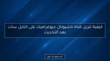 كيفية تنزيل قناة ناشيونال جيوغرافيك على النايل سات بعد التحديث