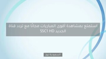 استمتع بمشاهدة أقوى المباريات مجانًا مع تردد قناة SSC1 HD الجديد