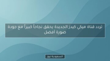 تردد قناة ميكي كيدز الجديدة يحقق نجاحاً كبيراً مع جودة صورة أفضل