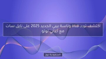 اكتشف تردد قناة وناسة بيبي الجديد 2025 على نايل سات مع أغاني لولو