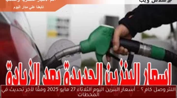 اللتر وصل كام ؟ .. أسعار البنزين اليوم الثلاثاء 27 مايو 2025 وفقًا لآخر تحديث في المحطات
