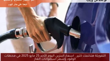 التفويلة هتكلفك كتير.. اسعار البنزين اليوم الأحد 25 مايو 2025 في محطات الوقود وسعر اسطوانات الغاز