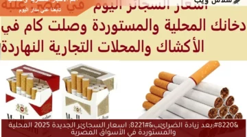 “بعد زيادة الضرائب” اسعار السجائر الجديدة 2025 المحلية والمستوردة في الأسواق المصرية