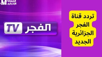 القناة اشتغلت فورًا النهاردة.. تردد قناة الفجر الجزائرية 2025 على كل الأقمار وخطوات التثبيت