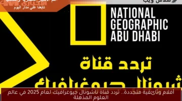 أفلام وثائقية متجددة.. تردد قناة ناشونال جيوغرافيك لعام 2025 في عالم العلوم المذهلة