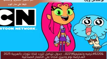 “ترفيه وتعليم”.. جدول شامل لتردد قناة نتورك بالعربية 2025 العــارضة توم وجيري مجاناً علي الأقمار الصناعية