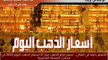 الأصفر دايما في العالي.. سعر جرام الذهب عيار 21 اسعار الذهب اليوم 2025 في محلات الصاغة المصرية