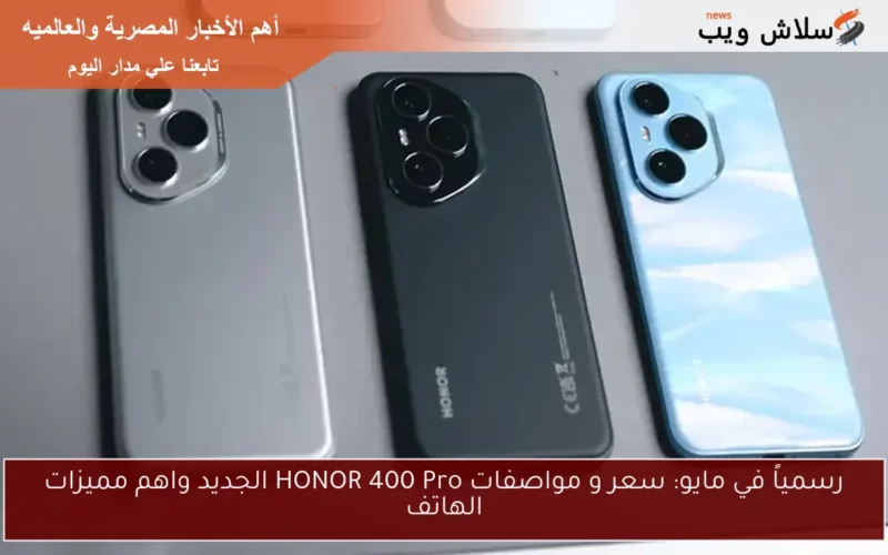 حصريــا في مايو: سعر و مواصفات HONOR 400 Pro الجديد في مصر واهم مميزات الهاتف بشاشة AMOLED
