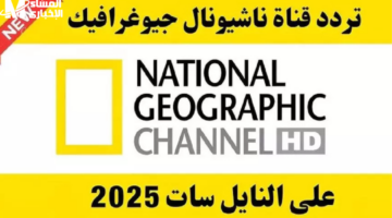 استكشافك مش هيقف.. تردد ناشيونال جيوغرافيك الجديد 2025 على نايل سات بجودة عالية