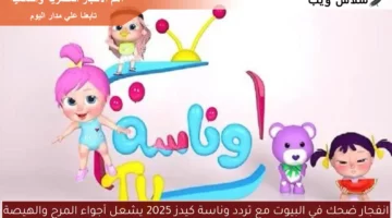 انفجار ضحك في البيوت مع تردد وناسة كيدز 2025 يشعل أجواء المرح والهيصة