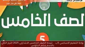 بوابة التعليم الاساسي 5ب .. نتيجه الصف الخامس الابتدائي 2025 الترم الثاني بالاسم ورقم الجلوس