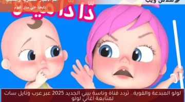 لولو المبدعة والقوية.. تردد قناة وناسة بيبي الجديد 2025 عبر عرب ونايل سات لمتابعة أغاني لولو