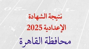 نتيجه الشهاده الاعداديه الصف الثالث 2025 محافظة القاهرة برقم الجلوس.. الرابط وخطوات الاستعلام