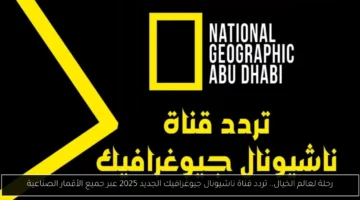رحلة لعالم الخيال.. تردد قناة ناشيونال جيوغرافيك الجديد 2025 عبر جميع الأقمار الصناعية