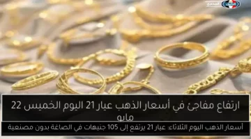 أسعار الذهب اليوم الثلاثاء: عيار 21 يرتفع إلى 105 جنيهات في الصاغة بدون مصنعية