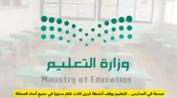صدمة في المدارس .. التعليم يوقف أنشطة كبرى كانت تقام سنويا في جميع أنحاء المملكة