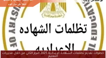 خطوات تقديم تظلمات الشهادة الإعدادية 2025 الترم الثاني من خلال مديريات التعليم