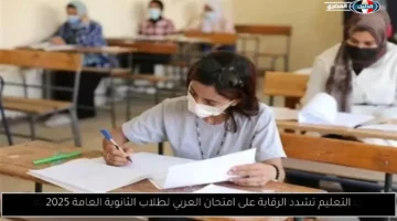 التعليم تشدد الرقابة على امتحان العربي لطلاب الثانوية العامة 2025
