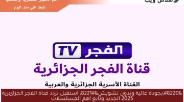 “بجودة عالية وبدون تشويش” استقبل تردد قناة الفجر الجزائرية 2025 الجديد وتابع اهم المسلسلات