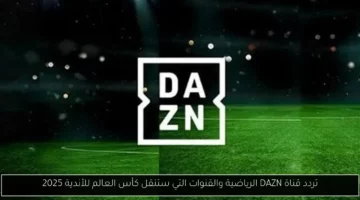 تردد قناة DAZN الرياضية والقنوات التي ستنقل كأس العالم للأندية 2025