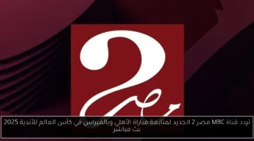 تردد قناة MBC مصر 2 الجديد لمتابعة مباراة الأهلي وبالميراس في كأس العالم للأندية 2025 بث مباشر