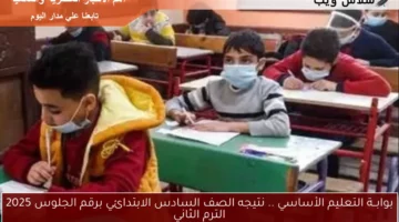 بوابــة التعليم الأساسي .. نتيجه الصف السادس الابتدائي برقم الجلوس 2025 الترم الثاني