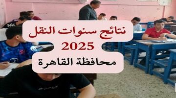 اليوم| إعلان نتيجة سنوات النقل 2025 بالقاهرة الساعة الثالثة عصرًا