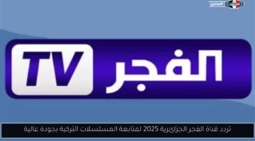 تردد قناة الفجر الجزائرية 2025 لمتابعة المسلسلات التركية بجودة عالية